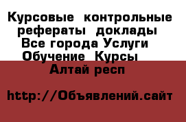 Курсовые, контрольные, рефераты, доклады - Все города Услуги » Обучение. Курсы   . Алтай респ.